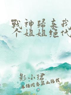 战神归来我的七个姐姐绝代风华