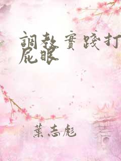 调教实践打屁股屁眼