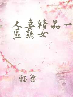 人妻精品一区二区熟女