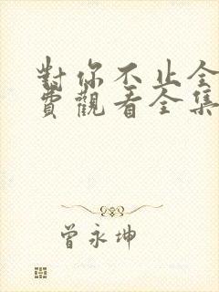 对你不止全集免费观看全集