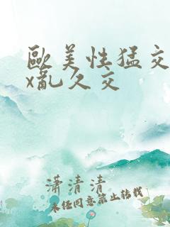 欧美性猛交xxx乱久交