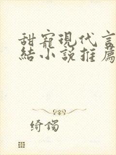 甜宠现代言情完结小说推荐