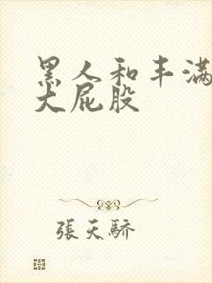 黑人和丰满熟妇大屁股