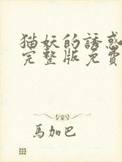 猫妖的诱惑漫画完整版免费阅读下拉式