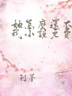 她怎么还不喜欢我小说免费阅读