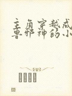 主角穿越成克苏鲁邪神的小说