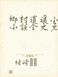 乡村逍遥小神农小说全文免费阅读