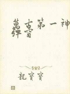 万古第一神 无弹窗