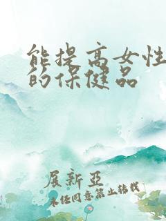 能提高女性性欲的保健品