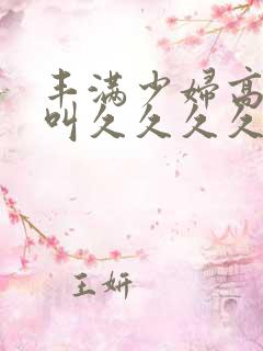丰满少妇高潮惨叫久久久久