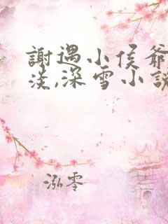 谢遇小侯爷,云淡,深雪小说