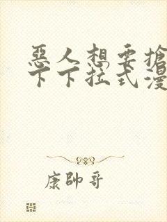 恶人想要抢救一下下拉式漫画免费阅读