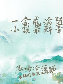 一念成沦堕欲乡小说最新章节更新时间
