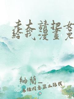 老大请把女儿交给我漫画免费阅读下拉