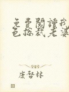 免费阅读我的绝色总裁老婆小说