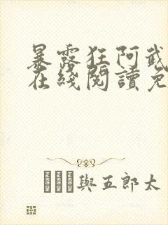 暴露狂阿武小说在线阅读免费