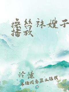 操丝袜嫂子视频播放