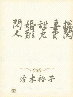 闪婚甜妻总裁大人难免费阅读