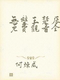 无双王楚辰短剧免费观看全集高清