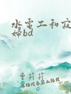 水电工和寂寞少妇bd