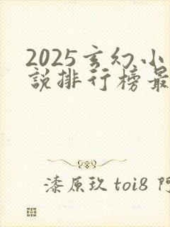 2025玄幻小说排行榜最新