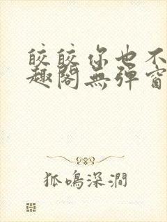 皎皎你也不想笔趣阁无弹窗