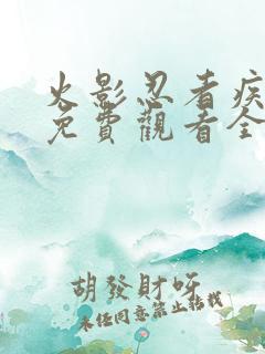 火影忍者疾风传免费观看全集在线观看高清