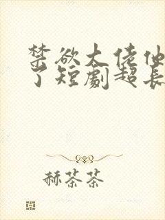 禁欲大佬他沦陷了短剧超长