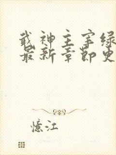 武神主宰绿改版最新章节更新内容
