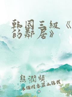 韩国三级《热情的邻居》