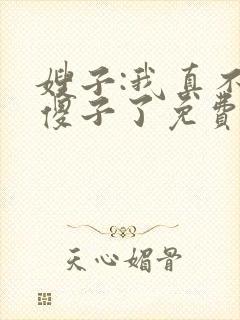嫂子:我真不是傻子了免费全文阅读