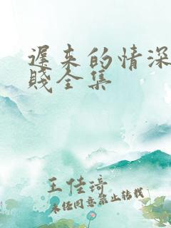 迟来的情深比草贱全集