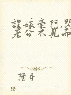 误嫁豪门,闪婚老公不见面全集免费版阅读