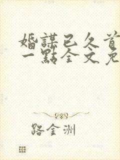 婚谋已久首席轻一点全文免费阅读