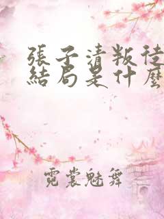 张子清叛徒最后结局是什么
