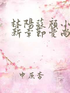 林阳苏颜小说最新章节爱尚