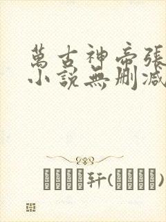 万古神帝张若尘小说无删减版