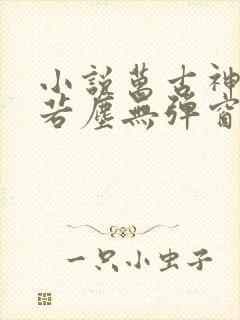 小说万古神帝张若尘无弹窗全文免费阅读