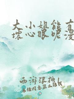 大小姐能有什么坏心眼呢漫画免费下拉式