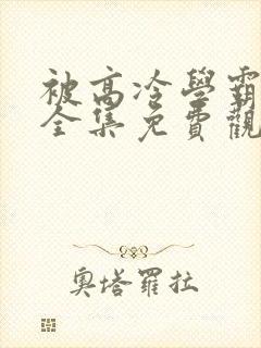 被高冷学霸求娶全集免费观看