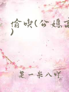偷吃(公媳高h)