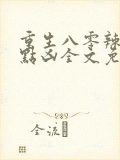重生八零辣妻有点凶全文免费阅读
