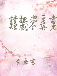 错把温柔当情深短剧全集免费播放