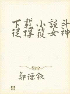 下载小说斗罗:从俘获女神开始无敌
