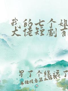 我的七个姐姐是大佬短剧有多少集