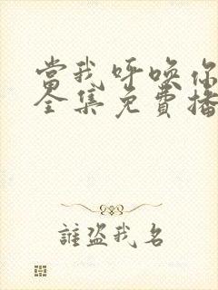 当我呼唤你短剧全集免费播放