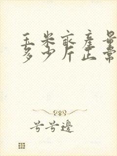 玉米亩产量一般多少斤正常