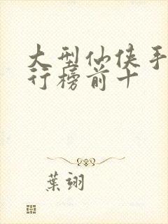 大型仙侠手游排行榜前十