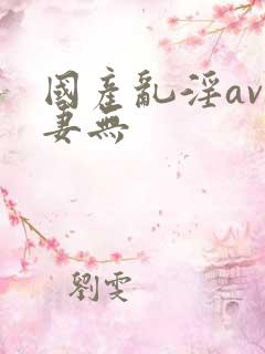 国产乱淫av人妻无