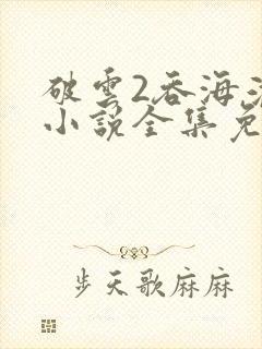 破云2吞海淮上小说全集免费阅读